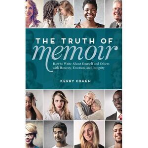 The Truth of Memoir: How to Write about Yourself and Others with Honesty, Emotio